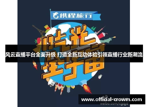 风云直播平台全面升级 打造全新互动体验引领直播行业新潮流
